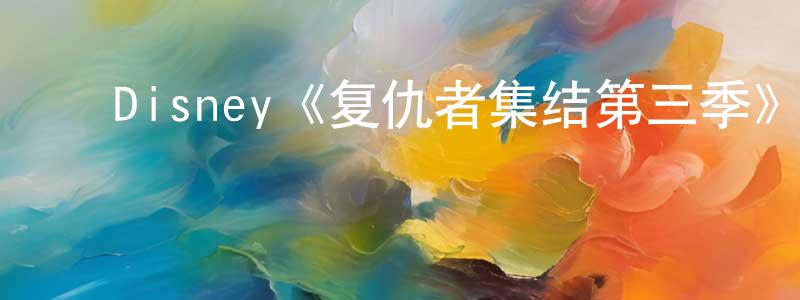 曹志平发布Disney《复仇者集结第三季》迅雷下载/在线观看/百度云-动漫/卡通-美剧天堂